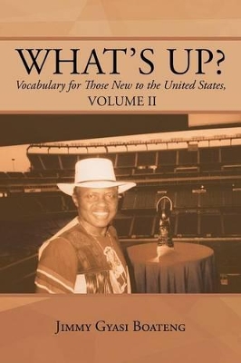 What's Up?: Vocabulary for Those New to the United States, Volume II by Jimmy Gyasi Boateng