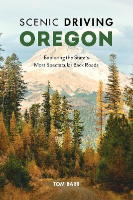Scenic Driving Oregon: Exploring the State's Most Spectacular Back Roads book