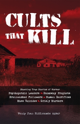 Cults that Kill: Shocking True Stories of Horror from Psychopathic Leaders, Doomsday Prophets, and Brainwashed Followers to Human Sacrif book