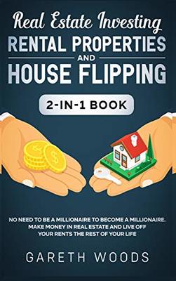 Real Estate Investing: Rental Properties and House Flipping 2-in-1 Book: No Need to Be a Millionaire to Become a Millionaire. Make Money in Real Estate and Live off Your Rents The Rest of Your Life book