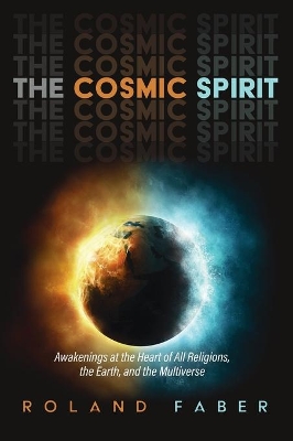 The Cosmic Spirit: Awakenings at the Heart of All Religions, the Earth, and the Multiverse by Roland Faber