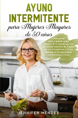 Ayuno Intermitente para Mujeres Mayores de 50 Años: Cómo perder peso y quemar grasa después de la menopausia con un método científico de 5 pasos para el metabolismo y Cómo Retrasar el Envejecimiento con Estrategias Fáciles 