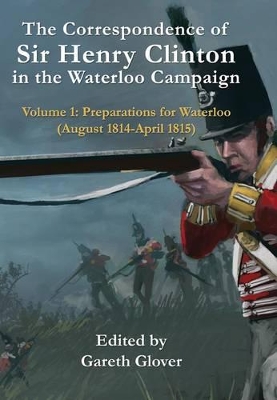 The Correspondence of Sir Henry Clinton in the Waterloo Campaign by Gareth Glover