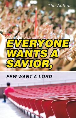 Everyone Wants a Savior, Few Want a Lord by The Author