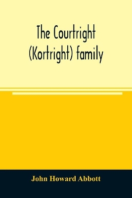 The Courtright (Kortright) family: descendants of Bastian Van Kortryk, a native of Belgium who emigrated to Holland about 1615 book