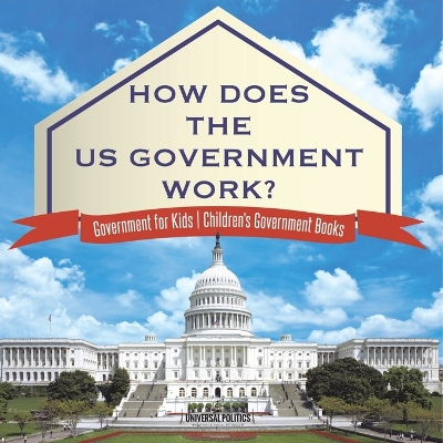 How Does The US Government Work? Government for Kids Children's Government Books by Universal Politics