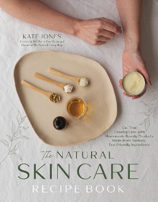 The Natural Skin Care Recipe Book: Get that Glowing Look with Homemade Beauty Products Made from Nontoxic, Eco-Friendly Ingredients book