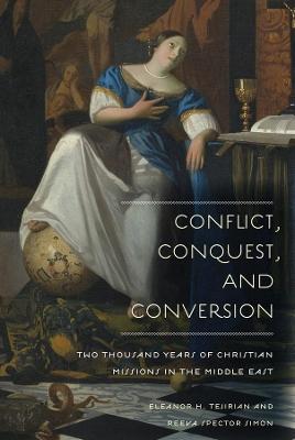 Conflict, Conquest, and Conversion: Two Thousand Years of Christian Missions in the Middle East by Eleanor H. Tejirian