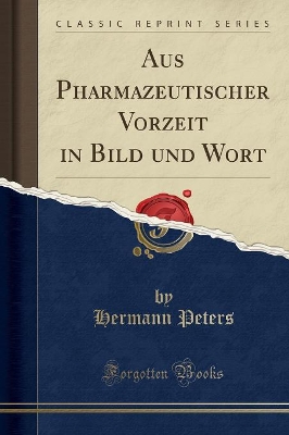 Aus Pharmazeutischer Vorzeit in Bild Und Wort (Classic Reprint) by Hermann Peters