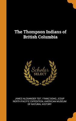 The The Thompson Indians of British Columbia by James Alexander Teit