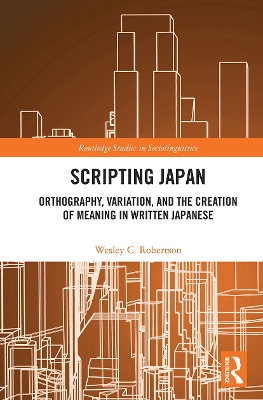 Scripting Japan: Orthography, Variation, and the Creation of Meaning in Written Japanese by Wesley C. Robertson