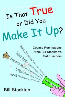 Is That True or Did You Make It Up?: Cosmic Ruminations from Bill Stockton's Satirium.com book