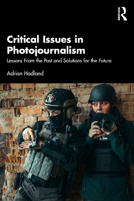 Critical Issues in Photojournalism: Lessons From the Past and Solutions for the Future by Adrian Hadland