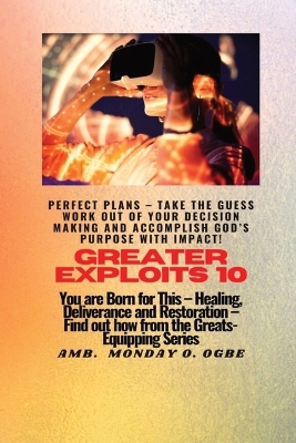 Greater Exploits - 10 Perfect Plans - Take the GUESS work out of Your DECISION Making: You are Born for This - Healing, Deliverance and Restoration - Equipping Series book