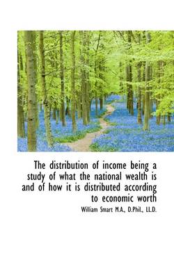 The Distribution of Income Being a Study of What the National Wealth Is and of How It Is Distributed by William Smart