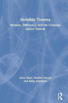Invisible Trauma: Women, Difference and the Criminal Justice System by Anna Motz
