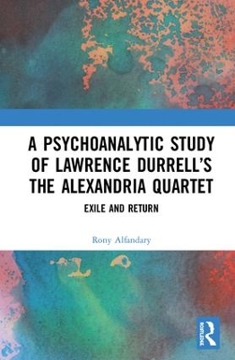 A Psychoanalytic Study of Lawrence Durrell’s The Alexandria Quartet: Exile and Return book