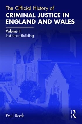 The Official History of Criminal Justice in England and Wales: Volume II: Institution-Building by Paul Rock