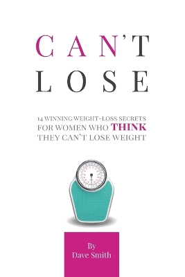 Can't Lose: 14 Winning Weight-Loss Secrets For Women Who THINK They Can't Lose Weight book
