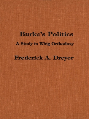 Burke's Politics: A Study in Whig Orthodoxy book