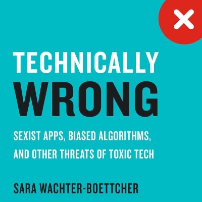 Technically Wrong: Sexist Apps, Biased Algorithms, and Other Threats of Toxic Tech by Andrea Emmes