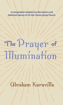 The Prayer of Illumination: A Comparative Analysis Into the Eastern and Reformed Nature of the Mar Thoma Syrian Church by Abraham Kuruvilla