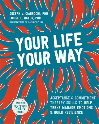 Your Life, Your Way: Acceptance and Commitment Therapy Skills to Help Teens Manage Emotions and Build Resilience book