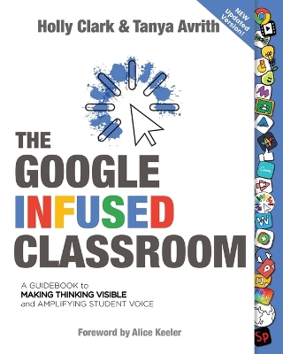 The The Google Infused Classroom: A Guidebook to Making Thinking Visible and Amplifying Student Voice by Holly Clark