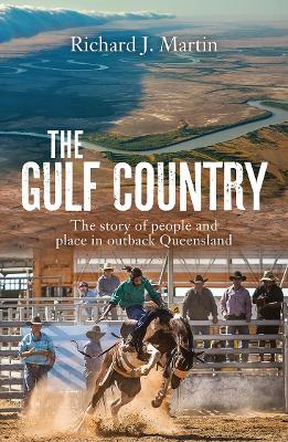 The Gulf Country: The story of people and place in outback Queensland by Richard J Martin