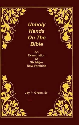 Unholy Hands on the Bible, an Examination of Six Major New Versions, Volume 2 of 3 Volumes book