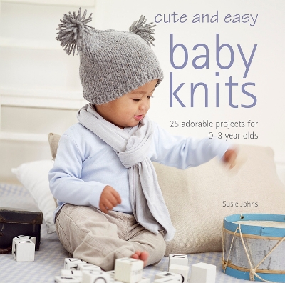 Cute and Easy Baby Knits: 35 Adorable Projects for 0-3 Year Olds by Susie Johns