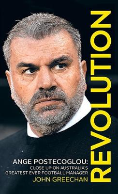 Revolution: Ange Postecoglou, Close up on Australia's Greatest Ever Football Manager book