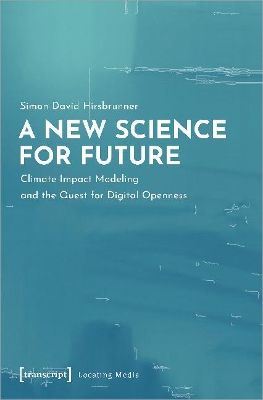 A New Science for Future - Climate Impact Modeling and the Quest for Digital Openness by Simon David Hirsbrunner