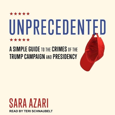 Unprecedented: A Simple Guide to the Crimes of the Trump Campaign and Presidency by Teri Schnaubelt