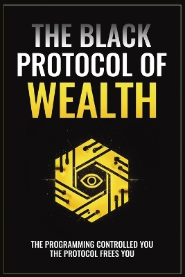 The Black Protocol of Wealth: Unlock the Forbidden Codes to Purge Money Blocks, Elevate Your Frequency, and Build Lasting Wealth book