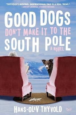 Good Dogs Don't Make It to the South Pole: A Novel by Hans-Olav Thyvold