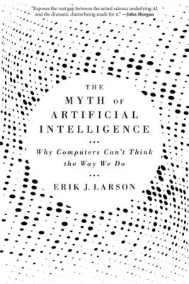 The Myth of Artificial Intelligence: Why Computers Can’t Think the Way We Do book