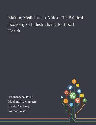 Making Medicines in Africa: The Political Economy of Industrializing for Local Health book