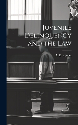Juvenile Delinquency and the Law by A E (Arthur Edward) 1838-19 Jones