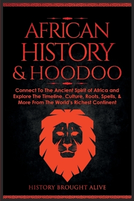 African History & Hoodoo: Connect to The Ancient Spirit of Africa and Explore The Timeline, Culture, Roots, Spells, & More From The World's Richest Continent: 2 Books in 1 book