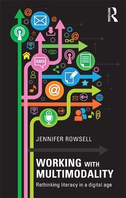 Working with Multimodality: Rethinking Literacy in a Digital Age by Jennifer Rowsell