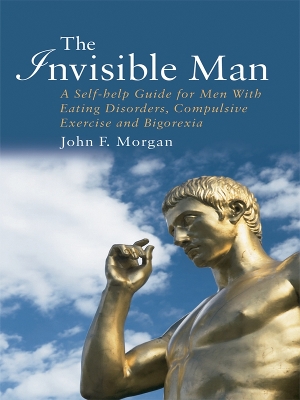 The Invisible Man: A Self-help Guide for Men With Eating Disorders, Compulsive Exercise and Bigorexia book