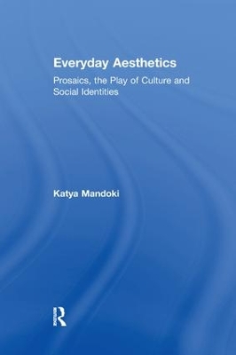 Everyday Aesthetics: Prosaics, the Play of Culture and Social Identities book