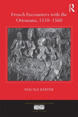French Encounters with the Ottomans, 1510-1560 by Pascale Barthe