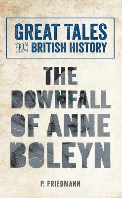 Great Tales from British History The Downfall of Anne Boleyn by P. Friedmann