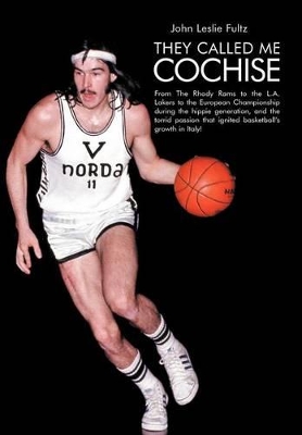 They Called Me Cochise: From The Rhody Rams to the L.A. Lakers to the European Championship During the Hippie Generation, and the Torrid Passion That Ignited Basketball's Growth in Italy! by John Leslie Fultz