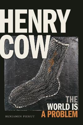 Henry Cow: The World Is a Problem by Benjamin Piekut