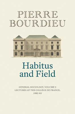 Habitus and Field: General Sociology, Volume 2 (1982-1983) by Pierre Bourdieu