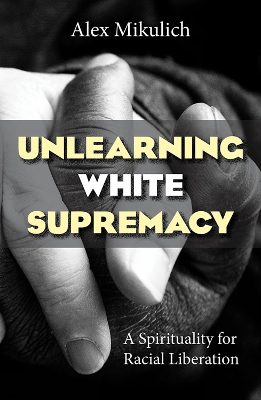 Unlearning White Supremacy: A Spirituality for Racial Liberation book