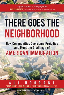 There Goes the Neighborhood: How Communities Overcome Prejudice and Meet the Challenge of American Immigration by Ali Noorani